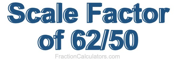 Scale Factor of 62/50