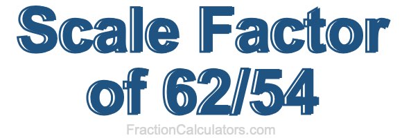 Scale Factor of 62/54