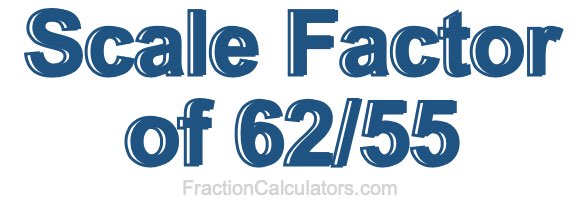 Scale Factor of 62/55
