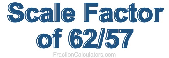 Scale Factor of 62/57