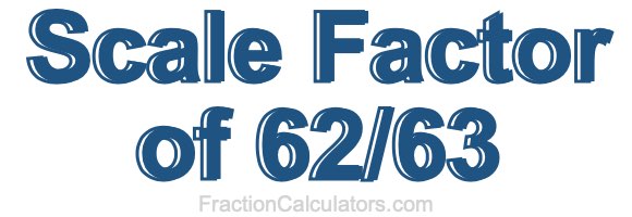 Scale Factor of 62/63