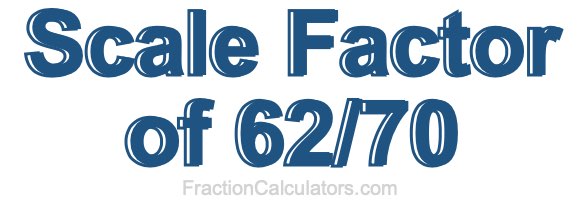 Scale Factor of 62/70
