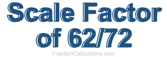 Scale Factor of 62/72