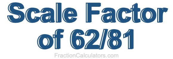 Scale Factor of 62/81