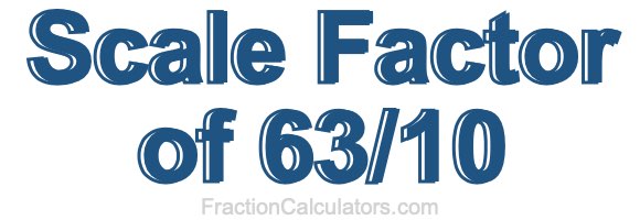 Scale Factor of 63/10