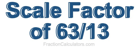 Scale Factor of 63/13