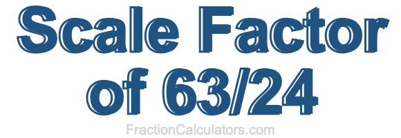 Scale Factor of 63/24 Scale Factor of 63/24