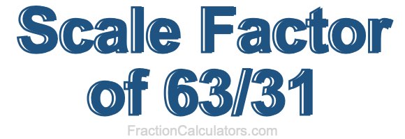 Scale Factor of 63/31