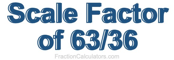 Scale Factor of 63/36