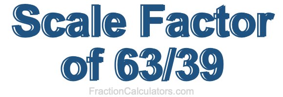 Scale Factor of 63/39