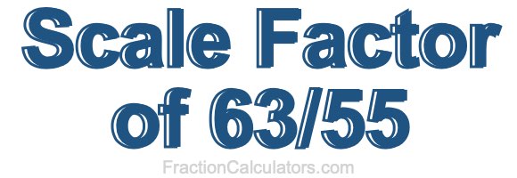 Scale Factor of 63/55
