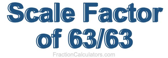 Scale Factor of 63/63