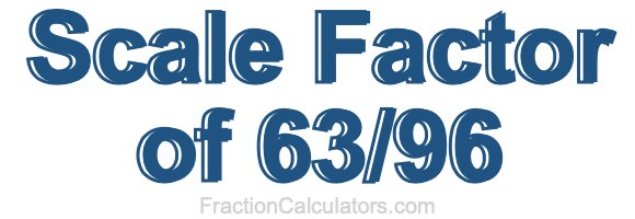 Scale Factor of 63/96