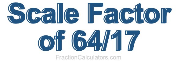 Scale Factor of 64/17
