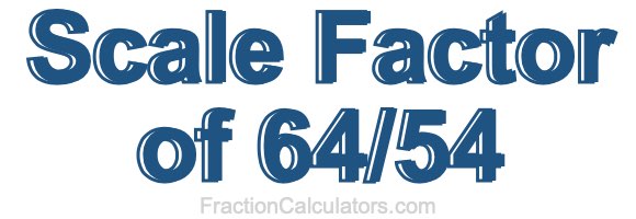 Scale Factor of 64/54