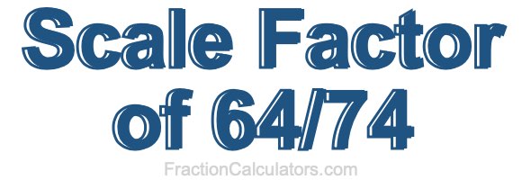 Scale Factor of 64/74