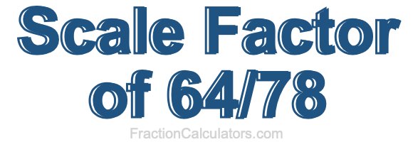 Scale Factor of 64/78