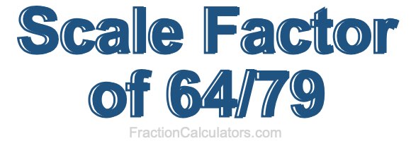 Scale Factor of 64/79