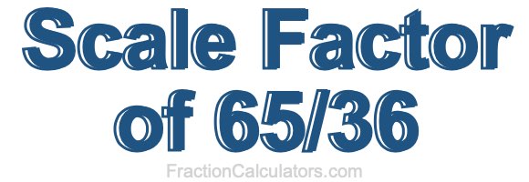 Scale Factor of 65/36
