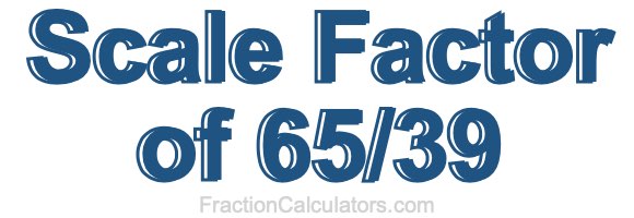 Scale Factor of 65/39