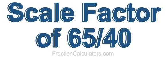 Scale Factor of 65/40 Scale Factor of 65/40