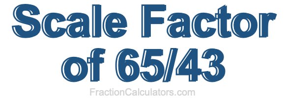 Scale Factor of 65/43