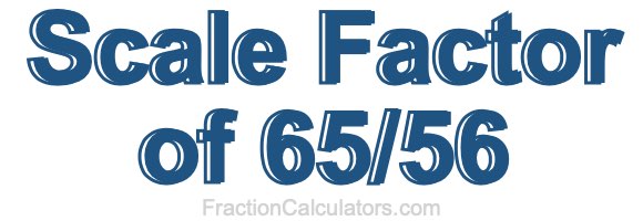 Scale Factor of 65/56 Scale Factor of 65/56