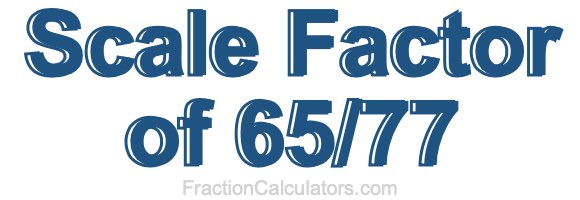 Scale Factor of 65/77