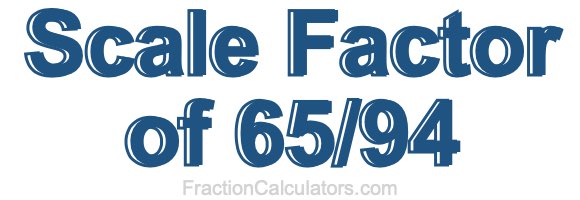 Scale Factor of 65/94 Scale Factor of 65/94
