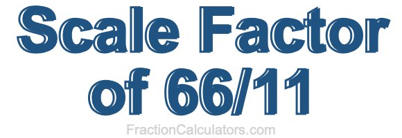 Scale Factor of 66/11 Scale Factor of 66/11