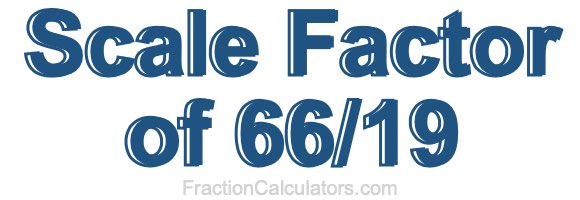Scale Factor of 66/19 Scale Factor of 66/19