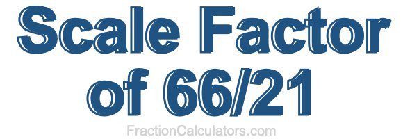 Scale Factor of 66/21