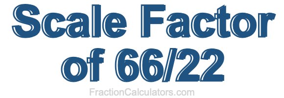 Scale Factor of 66/22 Scale Factor of 66/22