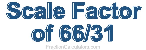 Scale Factor of 66/31 Scale Factor of 66/31