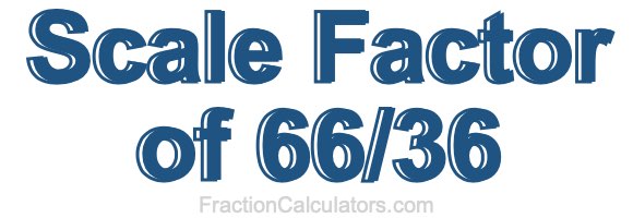 Scale Factor of 66/36 Scale Factor of 66/36