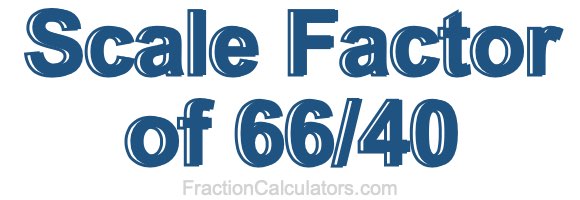 Scale Factor of 66/40 Scale Factor of 66/40