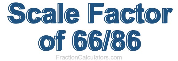Scale Factor of 66/86 Scale Factor of 66/86