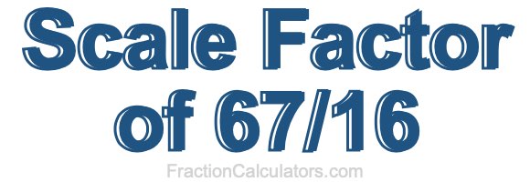 Scale Factor of 67/16