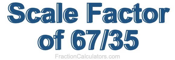 Scale Factor of 67/35