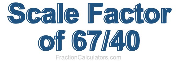 Scale Factor of 67/40