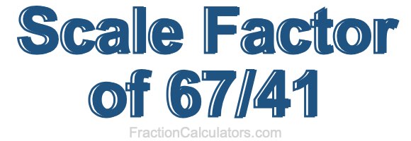 Scale Factor of 67/41