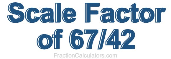 Scale Factor of 67/42