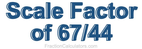Scale Factor of 67/44