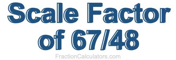 Scale Factor of 67/48