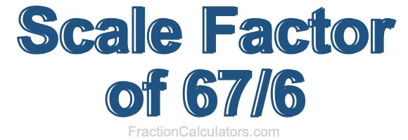Scale Factor of 67/6 Scale Factor of 67/6