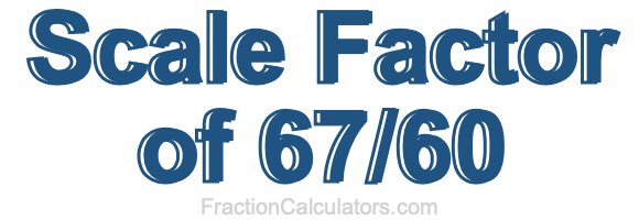 Scale Factor of 67/60