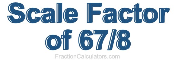 Scale Factor of 67/8