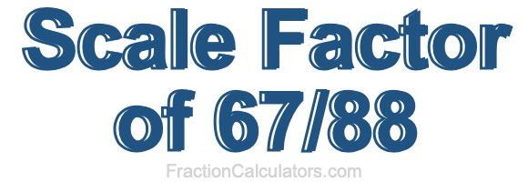 Scale Factor of 67/88