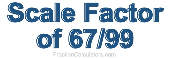 Scale Factor of 67/99