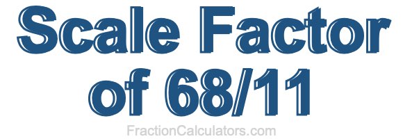 Scale Factor of 68/11 Scale Factor of 68/11